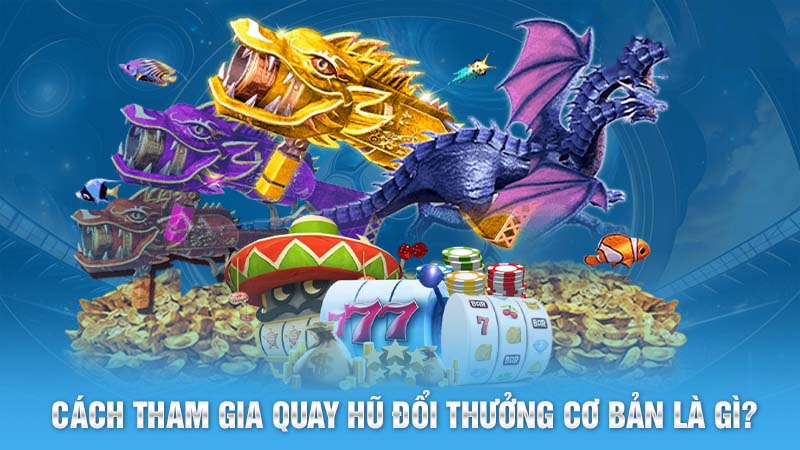 Nổ Hũ Đổi Thưởng Đỉnh Cao Giải Trí Xanh Chín Số 1 Thị Trường 6 Cách tham gia quay hũ đổi thưởng cơ bản là gì?